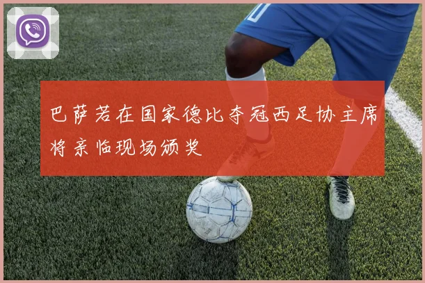 巴萨若在国家德比夺冠西足协主席将亲临现场颁奖