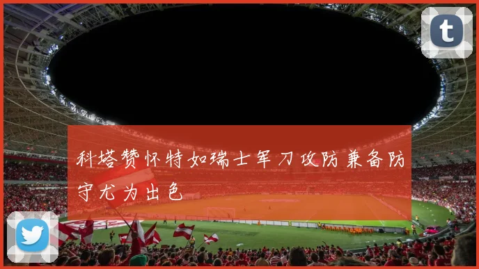 科塔赞怀特如瑞士军刀攻防兼备防守尤为出色