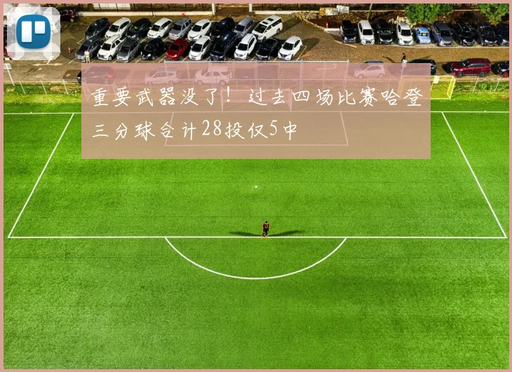 重要武器没了！过去四场比赛哈登三分球合计28投仅5中
