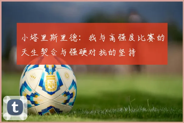 小塔里斯里德：我与高强度比赛的天生契合与强硬对抗的坚持
