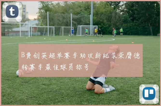 B费创英超单赛季助攻新纪录荣膺德转赛季最佳球员称号