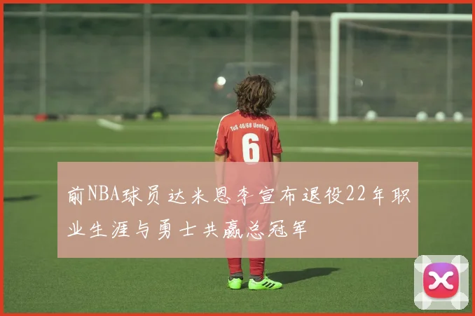 前NBA球员达米恩李宣布退役22年职业生涯与勇士共赢总冠军