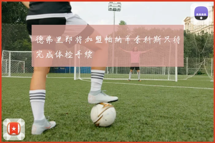 德弗里即将加盟帕纳辛奈科斯只待完成体检手续